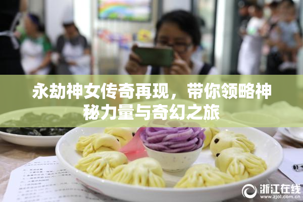 永劫神女传奇再现，带你领略神秘力量与奇幻之旅