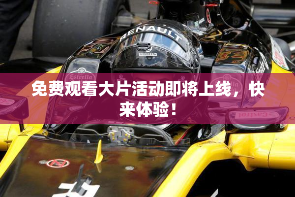 免费观看大片活动即将上线，快来体验！