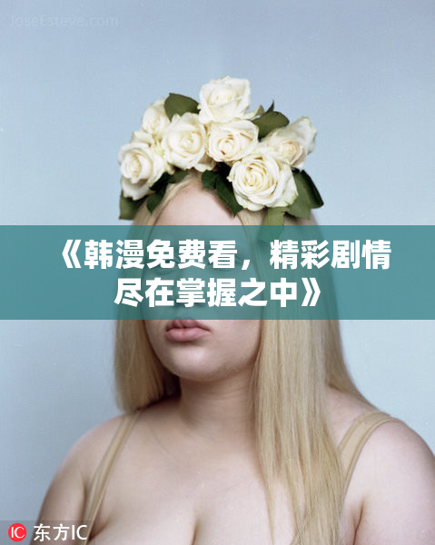 《韩漫免费看，精彩剧情尽在掌握之中》