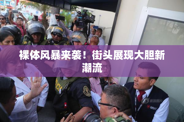 裸体风暴来袭！街头展现大胆新潮流