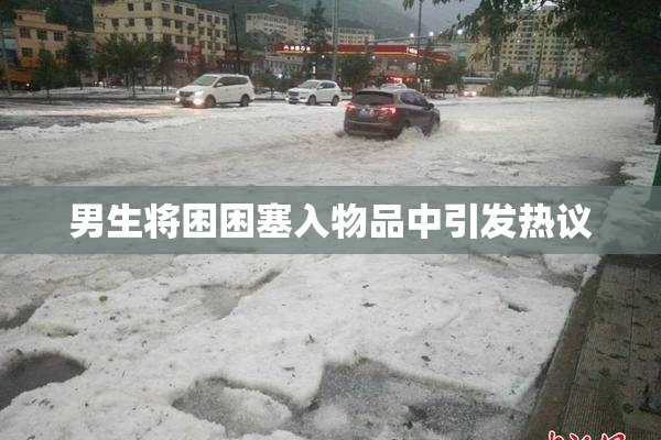 男生将困困塞入物品中引发热议