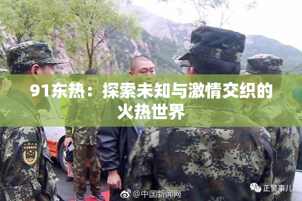 91东热：探索未知与激情交织的火热世界