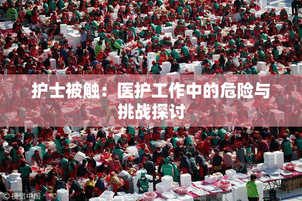 护士被触：医护工作中的危险与挑战探讨