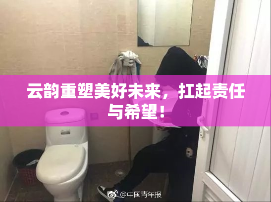 云韵重塑美好未来，扛起责任与希望！
