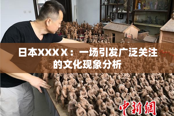 日本XXXⅩ：一场引发广泛关注的文化现象分析