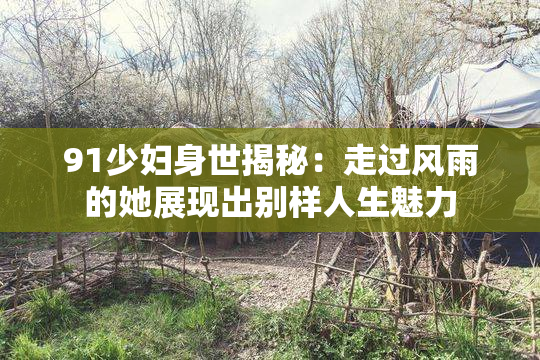 91少妇身世揭秘：走过风雨的她展现出别样人生魅力