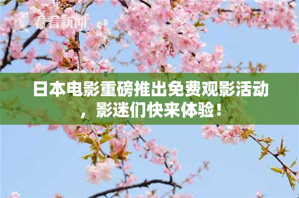 日本电影重磅推出免费观影活动，影迷们快来体验！