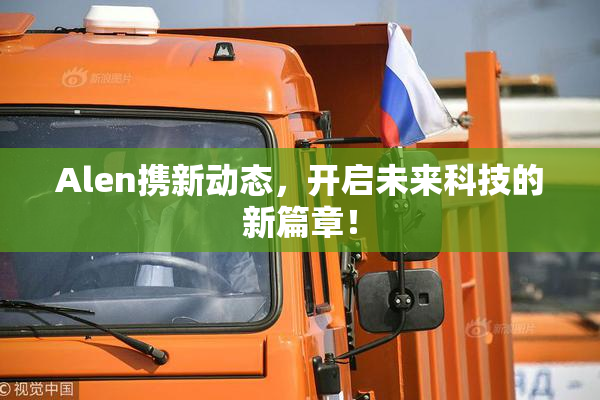 Alen携新动态，开启未来科技的新篇章！