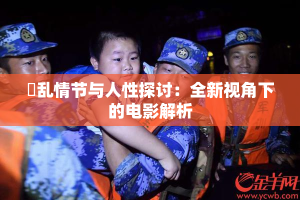 婬乱情节与人性探讨：全新视角下的电影解析