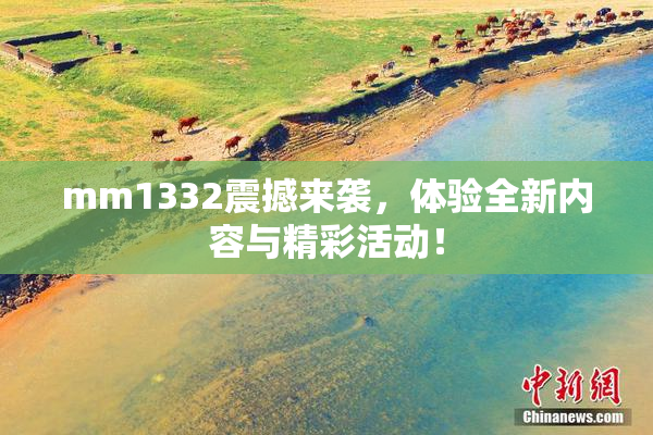 mm1332震撼来袭，体验全新内容与精彩活动！