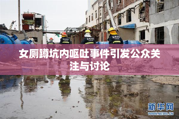 女厕蹲坑内呕吐事件引发公众关注与讨论