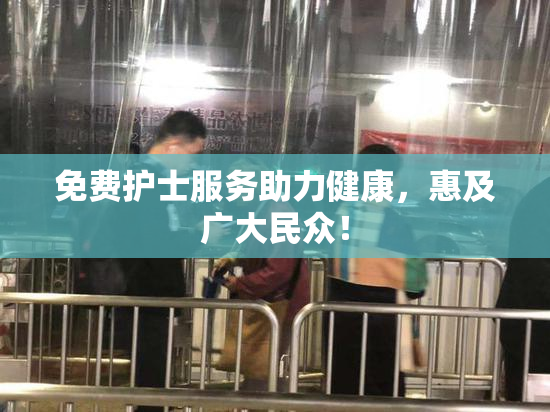 免费护士服务助力健康，惠及广大民众！