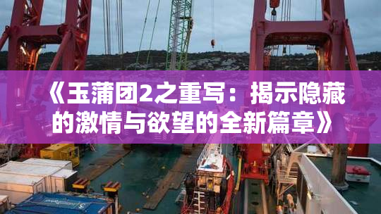 《玉蒲团2之重写：揭示隐藏的激情与欲望的全新篇章》