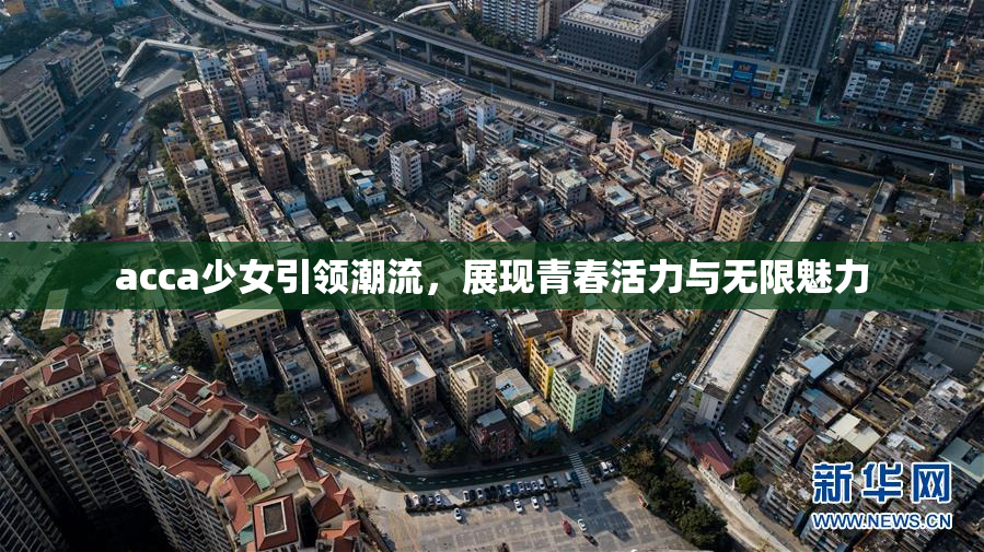 acca少女引领潮流，展现青春活力与无限魅力
