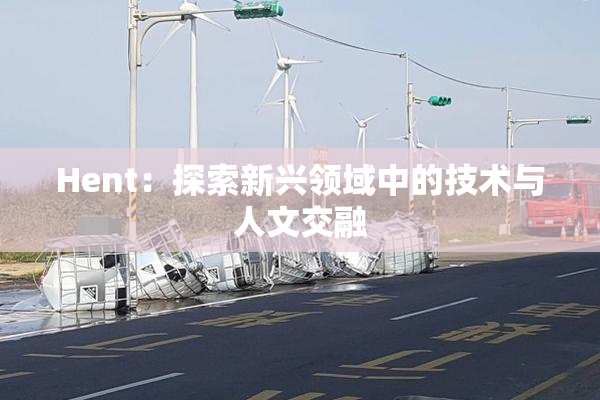 Hent：探索新兴领域中的技术与人文交融