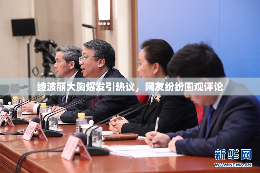 绫波丽大胸爆发引热议，网友纷纷围观评论
