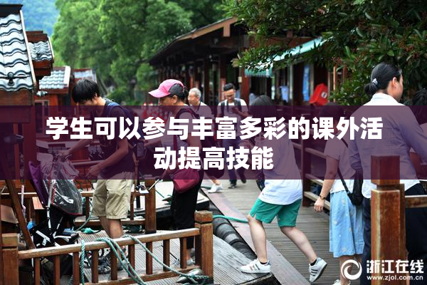 学生可以参与丰富多彩的课外活动提高技能