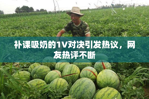 补课吸奶的1V对决引发热议，网友热评不断