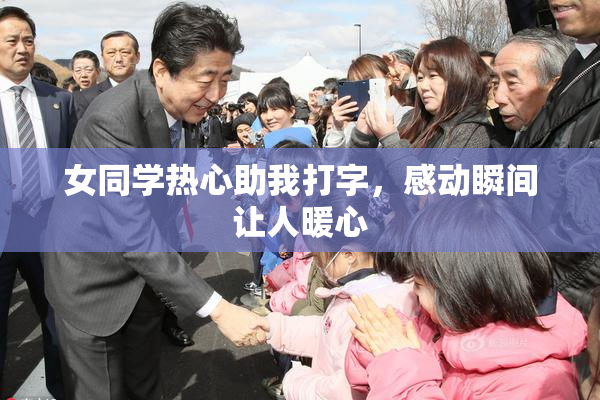 女同学热心助我打字，感动瞬间让人暖心