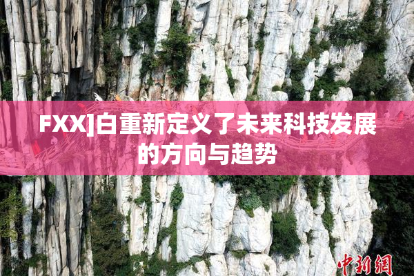 FXX]白重新定义了未来科技发展的方向与趋势