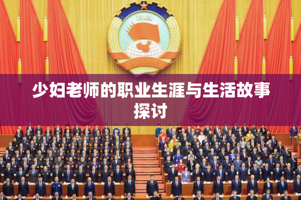 少妇老师的职业生涯与生活故事探讨