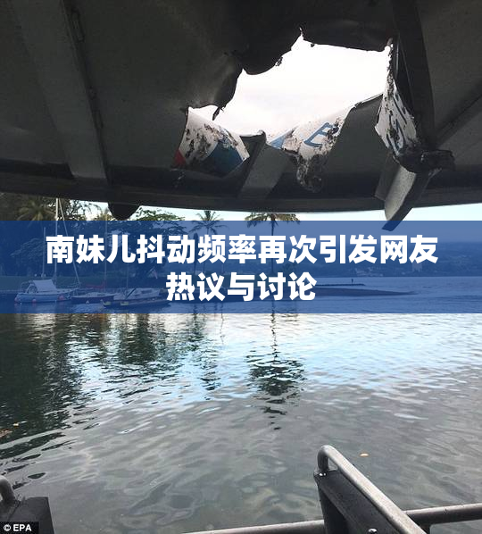 南妹儿抖动频率再次引发网友热议与讨论