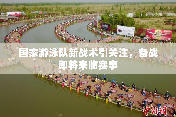国家游泳队新战术引关注，备战即将来临赛事