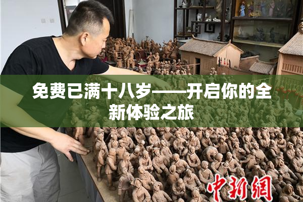 免费已满十八岁——开启你的全新体验之旅