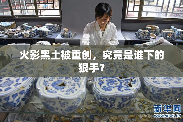 火影黑土被重创，究竟是谁下的狠手？