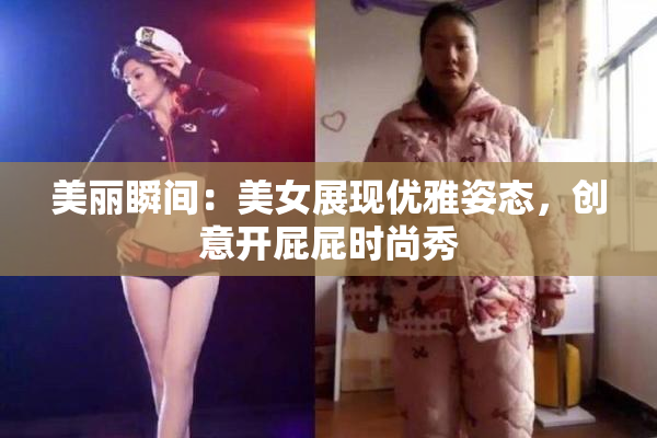 美丽瞬间：美女展现优雅姿态，创意开屁屁时尚秀
