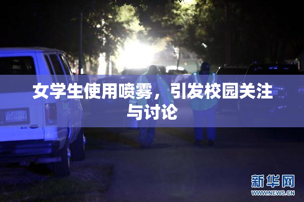 女学生使用喷雾，引发校园关注与讨论