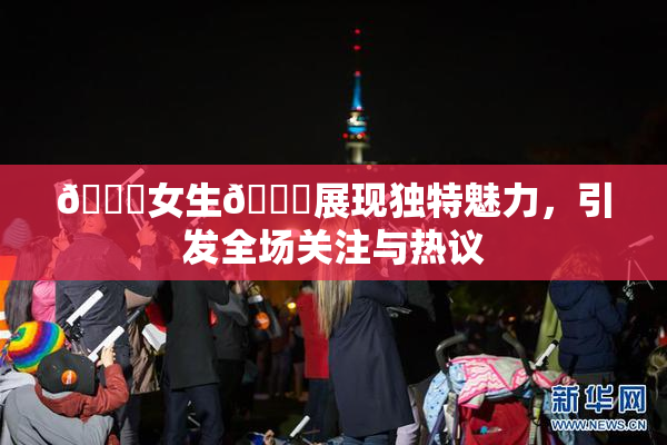 🔞女生🍆展现独特魅力，引发全场关注与热议