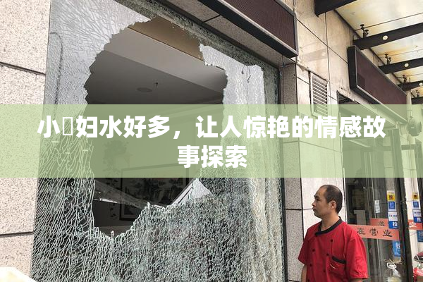 小婬妇水好多，让人惊艳的情感故事探索