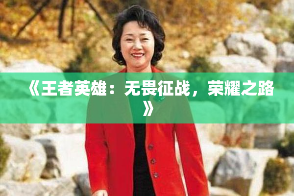 《王者英雄：无畏征战，荣耀之路》