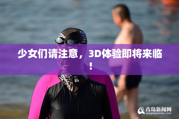 少女们请注意，3D体验即将来临！