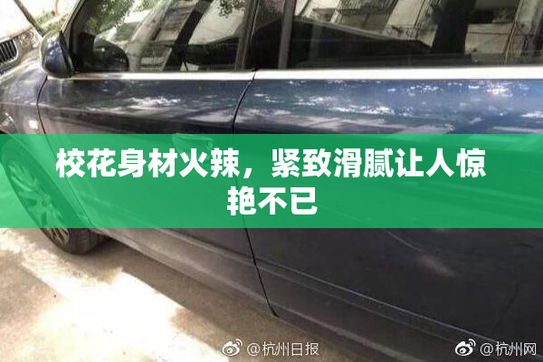 校花身材火辣，紧致滑腻让人惊艳不已