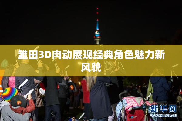 雏田3D肉动展现经典角色魅力新风貌