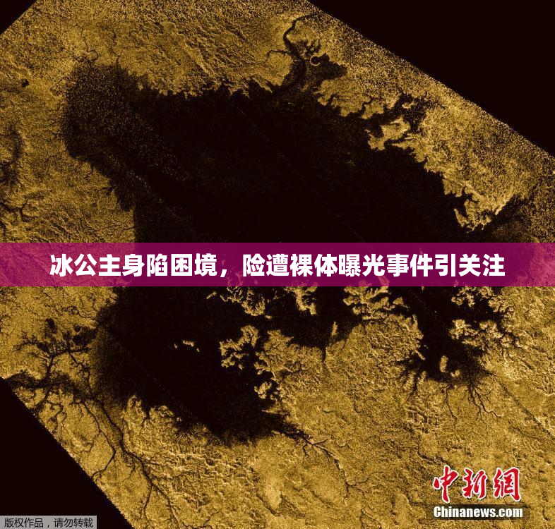 冰公主身陷困境，险遭裸体曝光事件引关注