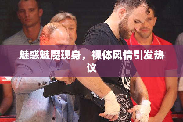 魅惑魅魔现身，裸体风情引发热议