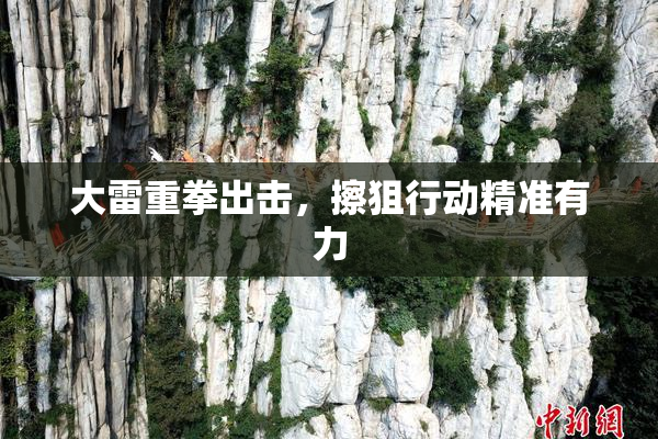大雷重拳出击，擦狙行动精准有力