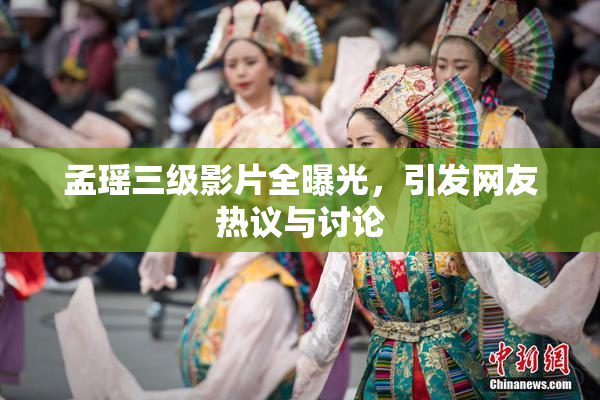 孟瑶三级影片全曝光，引发网友热议与讨论