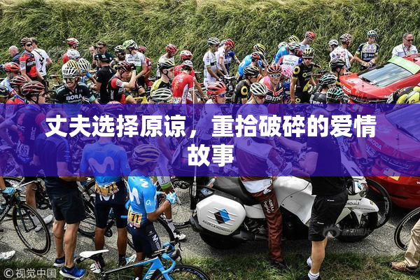 丈夫选择原谅，重拾破碎的爱情故事