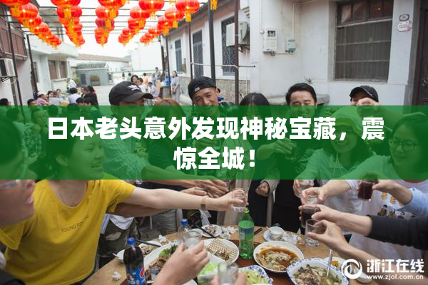 日本老头意外发现神秘宝藏，震惊全城！