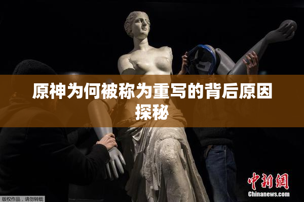 原神为何被称为重写的背后原因探秘