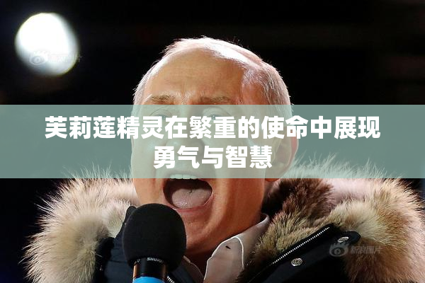芙莉莲精灵在繁重的使命中展现勇气与智慧