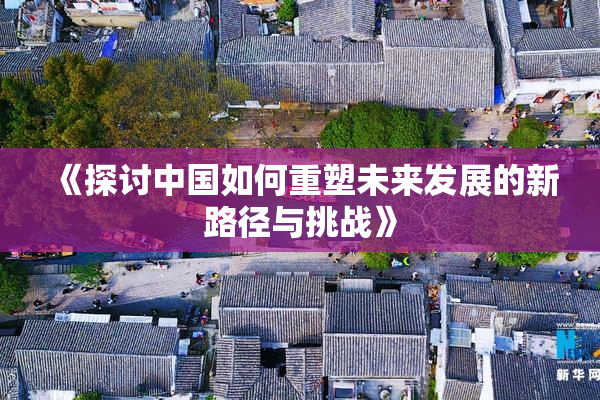 《探讨中国如何重塑未来发展的新路径与挑战》
