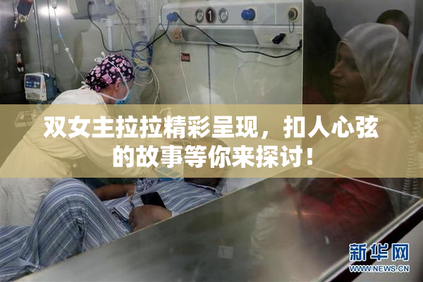 双女主拉拉精彩呈现，扣人心弦的故事等你来探讨！