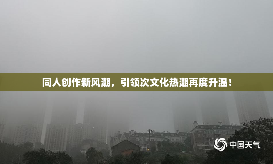 同人创作新风潮，引领次文化热潮再度升温！