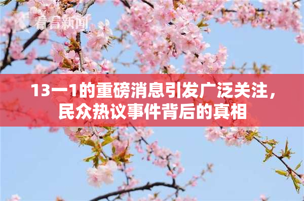 13一1的重磅消息引发广泛关注，民众热议事件背后的真相