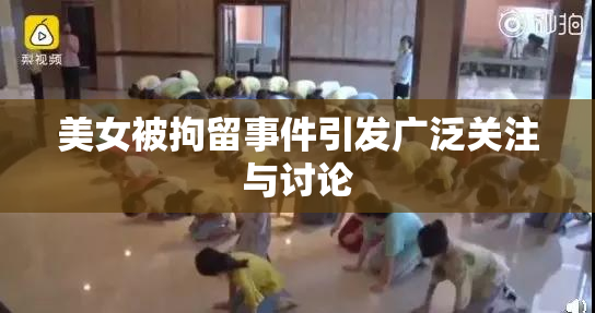 美女被拘留事件引发广泛关注与讨论